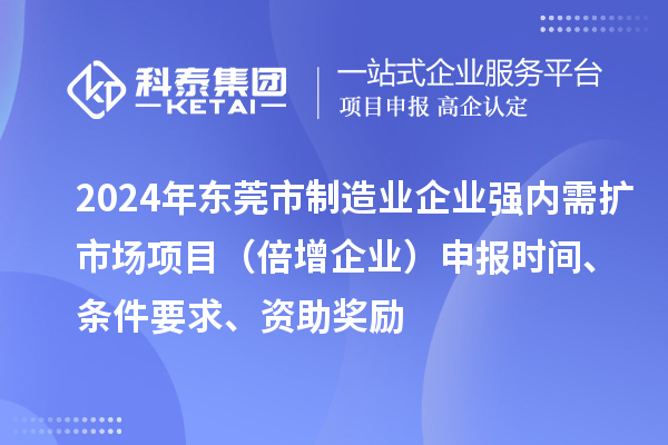 2024年東莞市制造業(yè)企業(yè)強內(nèi)需擴市場項目（倍增企業(yè)）申報時間、條件要求、資助獎勵