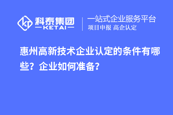 惠州<a href=http://www.hsloq2267.cn target=_blank class=infotextkey>高新技術(shù)企業(yè)認(rèn)定</a>的條件有哪些？企業(yè)如何準(zhǔn)備？