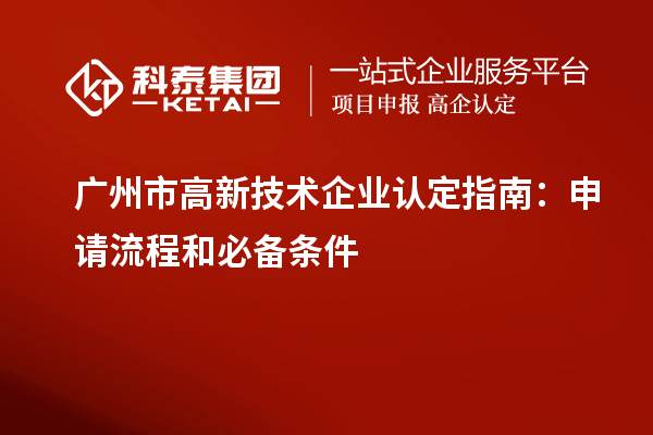 廣州市<a href=http://www.hsloq2267.cn target=_blank class=infotextkey>高新技術企業(yè)認定</a>指南：申請流程和必備條件