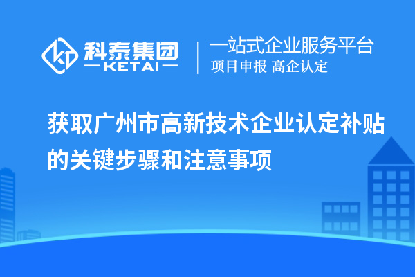 獲取廣州市<a href=http://www.hsloq2267.cn target=_blank class=infotextkey>高新技術(shù)企業(yè)認(rèn)定</a>補(bǔ)貼的關(guān)鍵步驟和注意事項(xiàng)