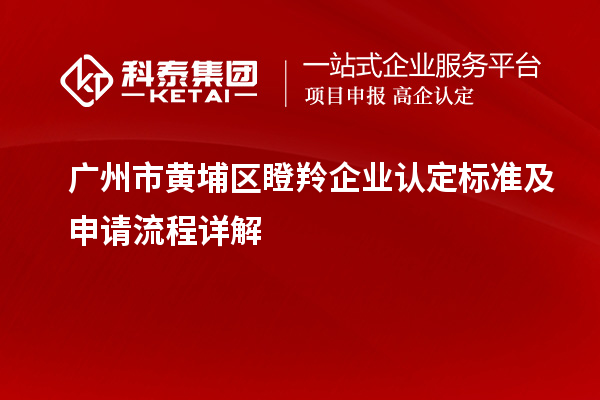 廣州市黃埔區(qū)<a href=http://www.hsloq2267.cn/fuwu/dengling.html target=_blank class=infotextkey>瞪羚企業(yè)認定</a>標準及申請流程詳解