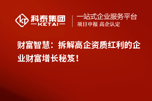 財富智慧：拆解高企資質(zhì)紅利的企業(yè)財富增長秘笈！