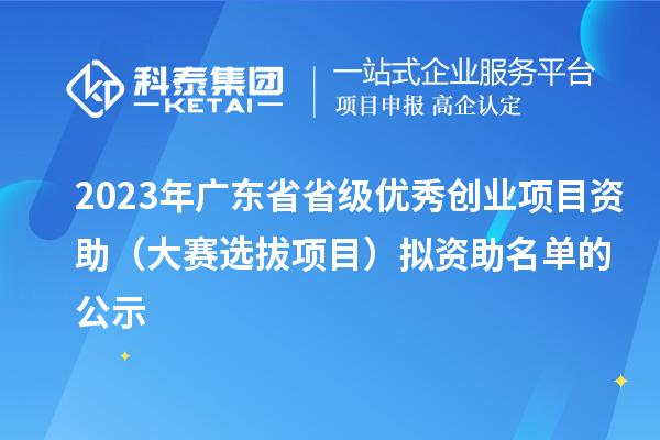 2023年廣東省省級(jí)優(yōu)秀創(chuàng)業(yè)項(xiàng)目資助（大賽選拔項(xiàng)目）擬資助名單的公示