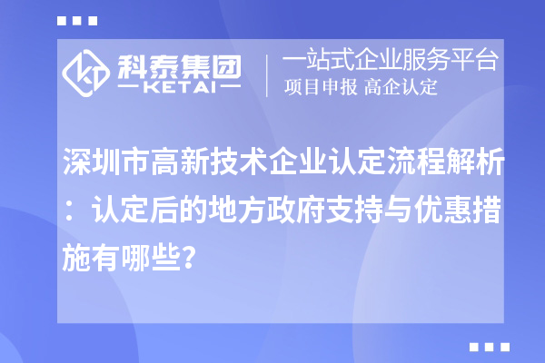 深圳市高新技術(shù)企業(yè)認(rèn)定流程解析：認(rèn)定后的地方政府支持與優(yōu)惠措施有哪些？