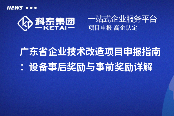 廣東省企業(yè)技術改造<a href=http://www.hsloq2267.cn/shenbao.html target=_blank class=infotextkey>項目申報</a>指南：設備事后獎勵與事前獎勵詳解