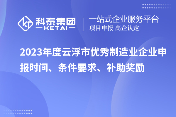 2023年度云浮市優(yōu)秀制造業(yè)企業(yè)申報時間、條件要求、補助獎勵
