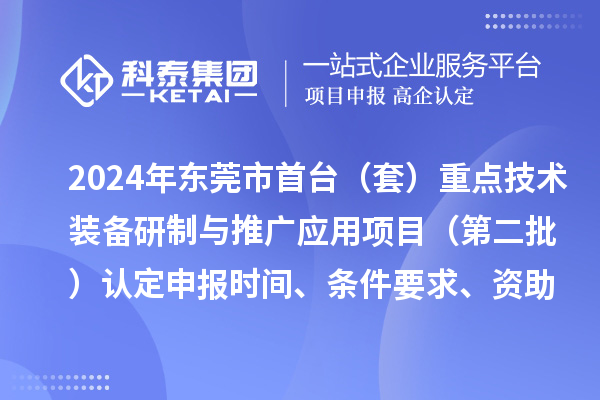 2024年東莞市首臺(tái)（套）重點(diǎn)技術(shù)裝備研制與推廣應(yīng)用項(xiàng)目（第二批）認(rèn)定申報(bào)時(shí)間、條件要求、資助獎(jiǎng)勵(lì)