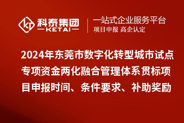 2024年東莞市數(shù)字化轉(zhuǎn)型城市試點(diǎn)專項(xiàng)資金兩化融合管理體系貫標(biāo)<a href=http://www.hsloq2267.cn/shenbao.html target=_blank class=infotextkey>項(xiàng)目申報(bào)</a>時(shí)間、條件要求、補(bǔ)助獎(jiǎng)勵(lì)
