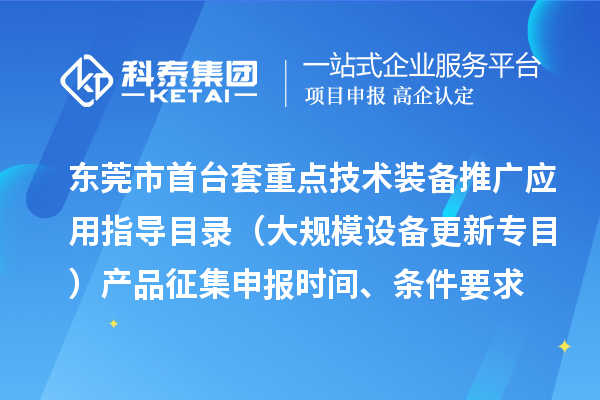 東莞市首臺（套）重點技術裝備推廣應用指導目錄（大規(guī)模設備更新專目）產品征集申報時間、條件要求