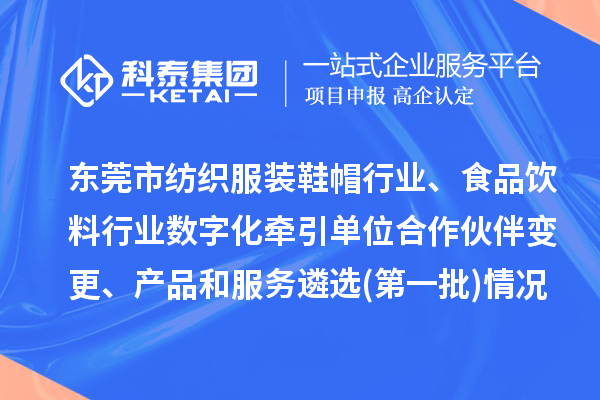 東莞市紡織服裝鞋帽行業(yè)、食品飲料行業(yè)數(shù)字化牽引單位合作伙伴變更、產(chǎn)品和服務(wù)遴選(第一批)情況