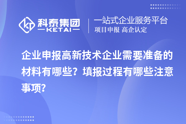 企業(yè)申報高新技術(shù)企業(yè)需要準(zhǔn)備的材料有哪些？填報過程有哪些注意事項？