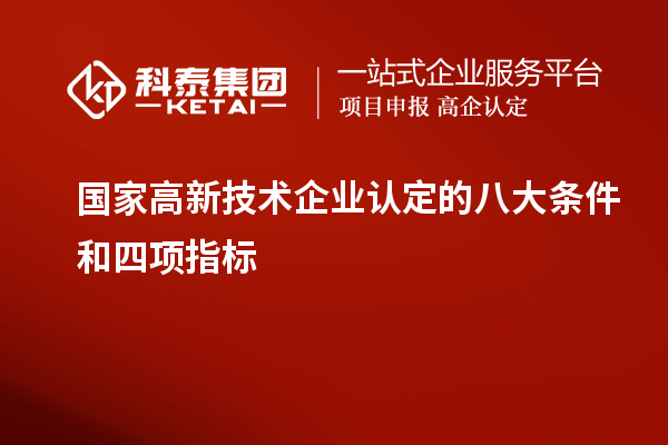 國家<a href=http://www.hsloq2267.cn target=_blank class=infotextkey>高新技術(shù)企業(yè)認定</a>的八大條件和四項指標