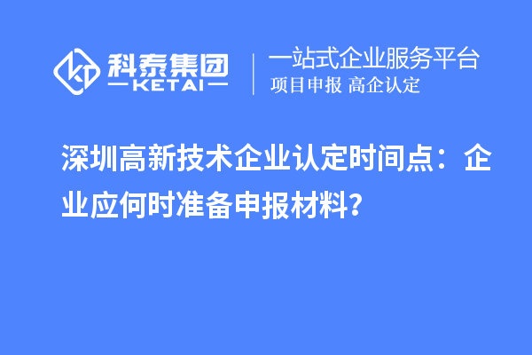 深圳高新技術(shù)企業(yè)認(rèn)定時(shí)間點(diǎn)：企業(yè)應(yīng)何時(shí)準(zhǔn)備申報(bào)材料？