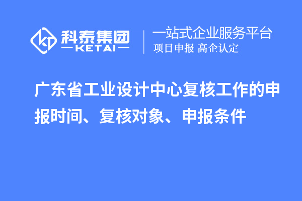 廣東省工業(yè)設計中心復核工作的申報時間、復核對象、申報條件