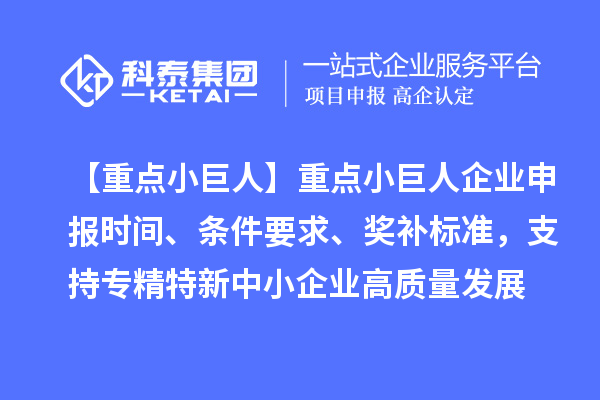 【重點(diǎn)小巨人】重點(diǎn)<a href=http://www.hsloq2267.cn/zjtx/ target=_blank class=infotextkey>小巨人企業(yè)申報</a>時間、條件要求、獎補(bǔ)標(biāo)準(zhǔn)，支持專精特新中小企業(yè)高質(zhì)量發(fā)展