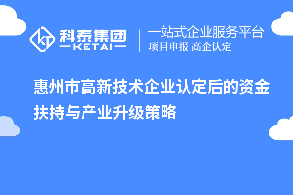 惠州市<a href=http://www.hsloq2267.cn target=_blank class=infotextkey>高新技術(shù)企業(yè)認(rèn)定</a>后的資金扶持與產(chǎn)業(yè)升級策略