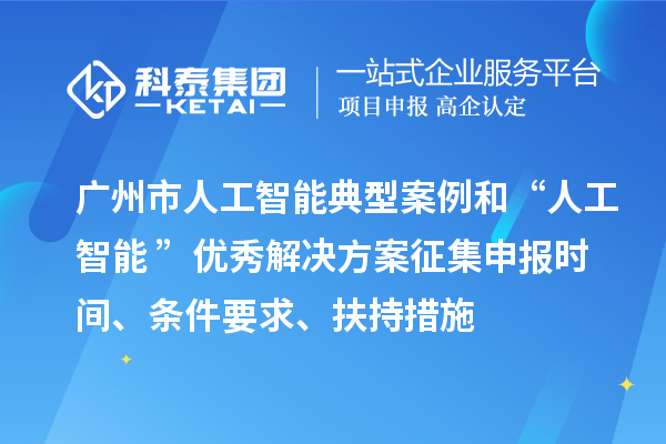 廣州市人工智能典型案例和“人工智能+”優(yōu)秀解決方案征集申報(bào)時(shí)間、條件要求、扶持措施