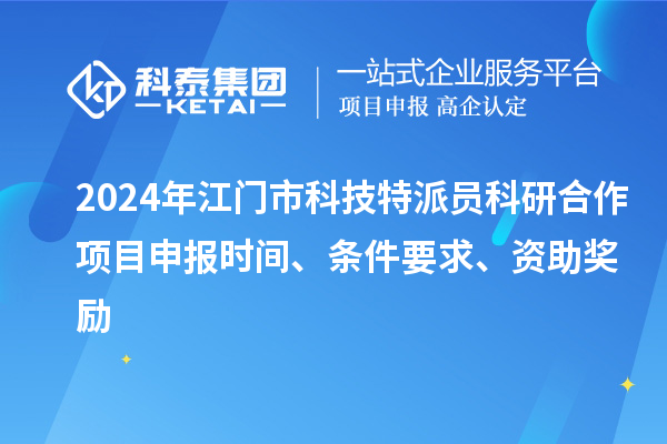 2024年江門市科技特派員科研合作<a href=http://www.hsloq2267.cn/shenbao.html target=_blank class=infotextkey>項(xiàng)目申報(bào)</a>時(shí)間、條件要求、資助獎(jiǎng)勵(lì)