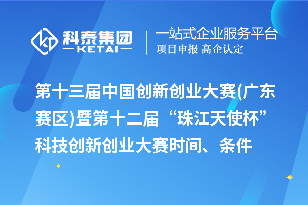 第十三屆中國創(chuàng)新創(chuàng)業(yè)大賽(廣東賽區(qū))暨第十二屆“珠江天使杯”科技創(chuàng)新創(chuàng)業(yè)大賽時間、條件、獎勵