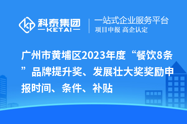 廣州市黃埔區(qū)2023年度“餐飲8條”品牌提升獎、發(fā)展壯大獎獎勵申報時間、條件、補(bǔ)貼
