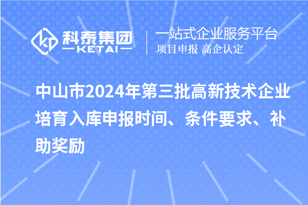 中山市2024年第三批高新技術(shù)企業(yè)培育入庫申報時間、條件要求、補助獎勵