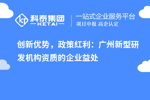 創(chuàng)新優(yōu)勢(shì)，政策紅利：廣州新型研發(fā)機(jī)構(gòu)資質(zhì)的企業(yè)益處