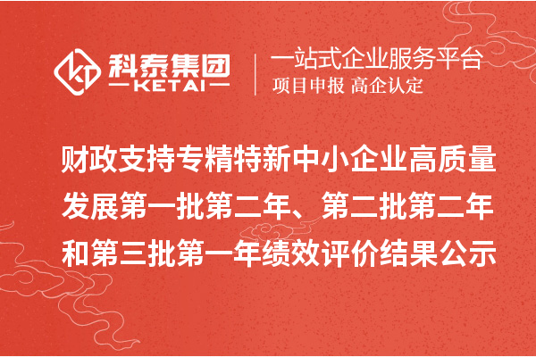 財政支持專精特新中小企業(yè)高質(zhì)量發(fā)展第一批第二年、第二批第二年和第三批第一年績效評價結(jié)果公示