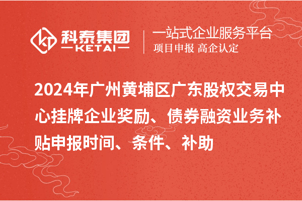 2024年廣州黃埔區(qū)廣東股權(quán)交易中心掛牌企業(yè)獎(jiǎng)勵(lì)、債券融資業(yè)務(wù)補(bǔ)貼申報(bào)時(shí)間、條件、補(bǔ)助