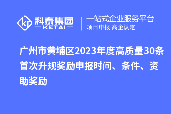 廣州市黃埔區(qū)2023年度高質(zhì)量30條首次升規(guī)獎(jiǎng)勵(lì)申報(bào)時(shí)間、條件、資助獎(jiǎng)勵(lì)
