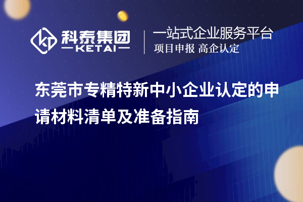 <a href=http://www.hsloq2267.cn/dongguan/ target=_blank class=infotextkey>東莞市專精特新</a>中小企業(yè)認(rèn)定的申請(qǐng)材料清單及準(zhǔn)備指南