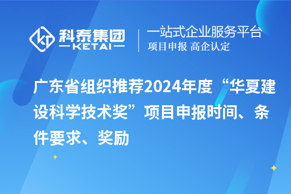 廣東省組織推薦2024年度“華夏建設(shè)科學(xué)技術(shù)獎(jiǎng)”<a href=http://www.hsloq2267.cn/shenbao.html target=_blank class=infotextkey>項(xiàng)目申報(bào)</a>時(shí)間、條件要求、獎(jiǎng)勵(lì)