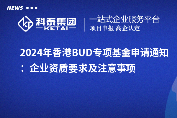 2024年香港BUD專項(xiàng)基金申請通知：企業(yè)資質(zhì)要求及注意事項(xiàng)