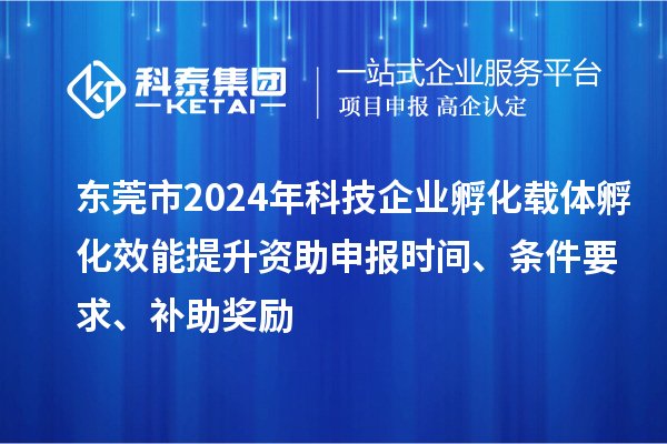 東莞市2024年科技企業(yè)孵化載體孵化效能提升資助申報時間、條件要求、補助獎勵