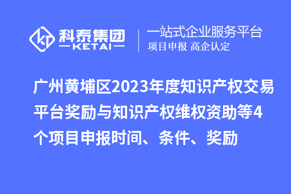 廣州黃埔區(qū)2023年度知識(shí)產(chǎn)權(quán)交易平臺(tái)獎(jiǎng)勵(lì)與知識(shí)產(chǎn)權(quán)維權(quán)資助（知識(shí)產(chǎn)權(quán)10條2.0）等4個(gè)<a href=http://www.hsloq2267.cn/shenbao.html target=_blank class=infotextkey>項(xiàng)目申報(bào)</a>時(shí)間、條件、獎(jiǎng)勵(lì)