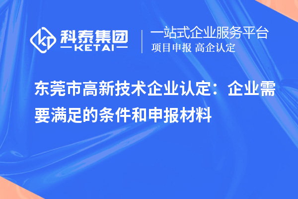東莞市<a href=http://www.hsloq2267.cn target=_blank class=infotextkey>高新技術(shù)企業(yè)認(rèn)定</a>：企業(yè)需要滿足的條件和申報(bào)材料