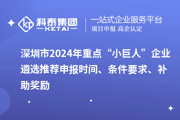 深圳市2024年重點(diǎn)“小巨人”企業(yè)遴選推薦申報(bào)時(shí)間、條件要求、補(bǔ)助獎(jiǎng)勵(lì)