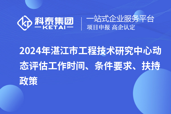 2024年湛江市工程技術(shù)研究中心動(dòng)態(tài)評(píng)估工作時(shí)間、條件要求、扶持政策