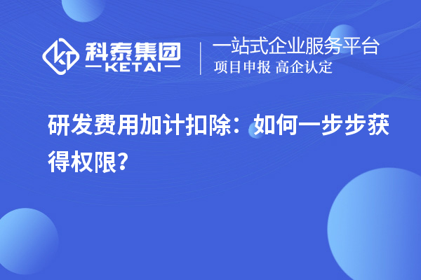 研發(fā)費(fèi)用加計(jì)扣除：如何一步步獲得權(quán)限？