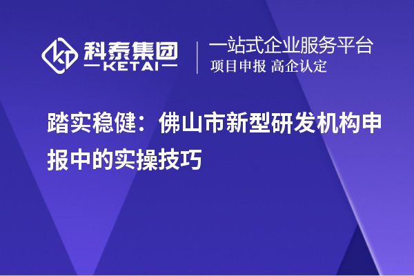 踏實(shí)穩(wěn)?。悍鹕绞行滦脱邪l(fā)機(jī)構(gòu)申報(bào)中的實(shí)操技巧