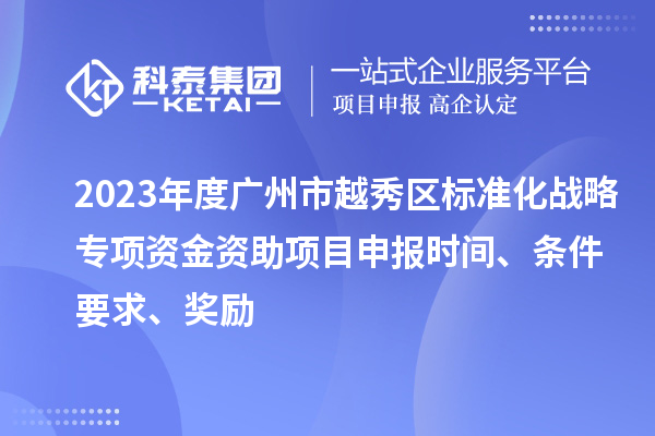 2023年度廣州市越秀區(qū)標準化戰(zhàn)略專項資金資助項目申報時間、條件要求、獎勵