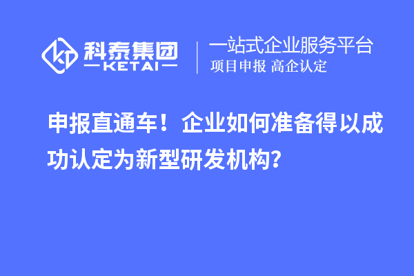 申報(bào)直通車！企業(yè)如何準(zhǔn)備得以成功認(rèn)定為新型研發(fā)機(jī)構(gòu)？