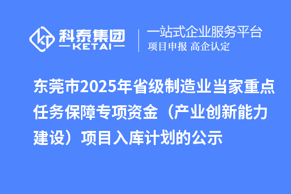 東莞市2025年省級制造業(yè)當(dāng)家重點(diǎn)任務(wù)保障專項資金（產(chǎn)業(yè)創(chuàng)新能力建設(shè)）項目入庫計劃的公示