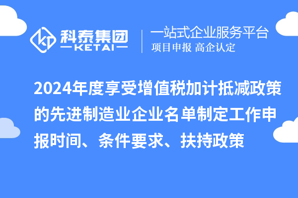 2024年度享受增值稅加計抵減政策的先進(jìn)制造業(yè)企業(yè)名單制定工作申報時間、條件要求、扶持政策