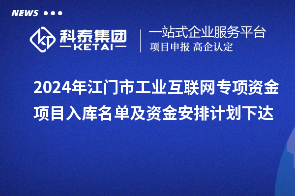 2024年江門市工業(yè)互聯(lián)網(wǎng)專項(xiàng)資金項(xiàng)目入庫名單及資金安排計劃下達(dá)