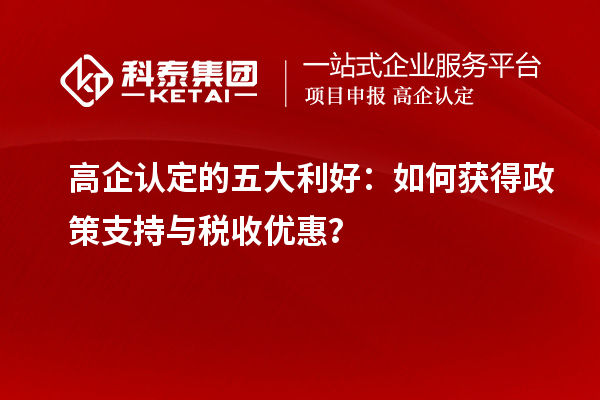 高企認(rèn)定的五大利好：如何獲得政策支持與稅收優(yōu)惠？