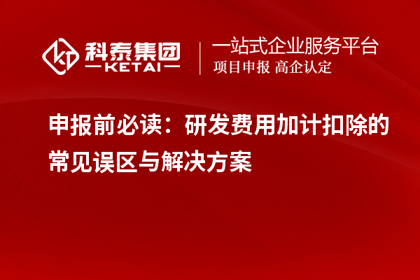 申報前必讀：研發(fā)費用加計扣除的常見誤區(qū)與解決方案