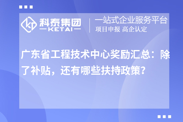 廣東省工程技術(shù)中心獎(jiǎng)勵(lì)匯總：除了補(bǔ)貼，還有哪些扶持政策？