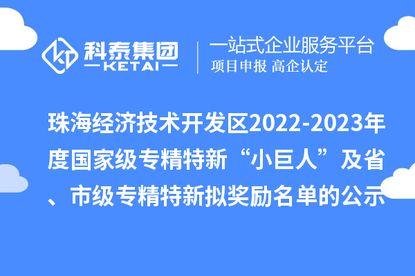 珠海經(jīng)濟(jì)技術(shù)開發(fā)區(qū)2022-2023年度國(guó)家級(jí)專精特新“小巨人”及省、市級(jí)專精特新擬獎(jiǎng)勵(lì)名單的公示
