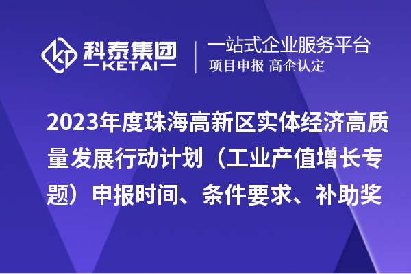 2023年度珠海高新區(qū)實(shí)體經(jīng)濟(jì)高質(zhì)量發(fā)展行動(dòng)計(jì)劃（工業(yè)產(chǎn)值增長專題）申報(bào)時(shí)間、條件要求、補(bǔ)助獎(jiǎng)勵(lì)