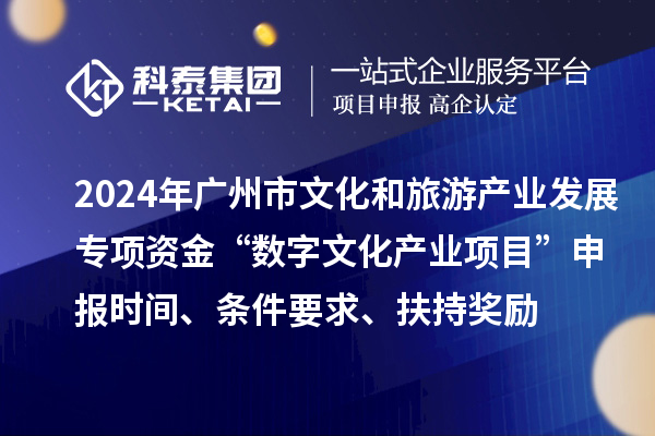 2024年廣州市文化和旅游產(chǎn)業(yè)發(fā)展專項資金“數(shù)字文化產(chǎn)業(yè)項目”申報時間、條件要求、扶持獎勵